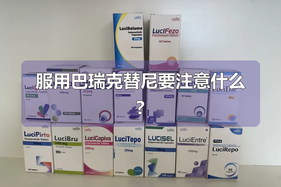 服用巴瑞克替尼要注意什么?
